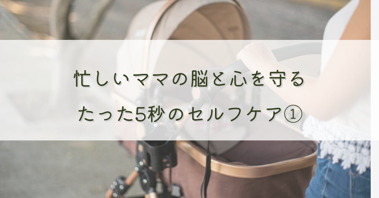 忙しいママの脳と心を守る、たった5秒のミニセルフケア①